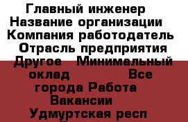 Главный инженер › Название организации ­ Компания-работодатель › Отрасль предприятия ­ Другое › Минимальный оклад ­ 45 000 - Все города Работа » Вакансии   . Удмуртская респ.,Глазов г.